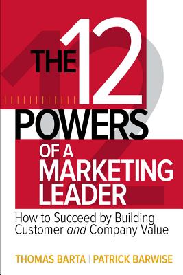 The 12 Powers Of A Marketing Leader: How To Succeed By Building Customer And Company Value