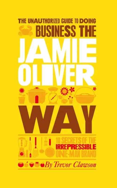 9781907312410-The-Unauthorized-Guide-to-Doing-Business-the-Jamie-Oliver-Way